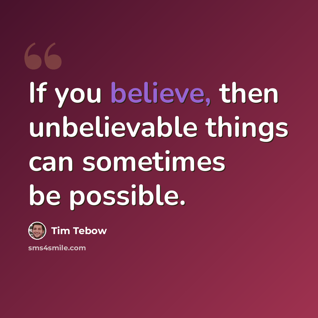“If you believe, then unbelievable things can sometimes be possible.” quote by Tim Tebow
