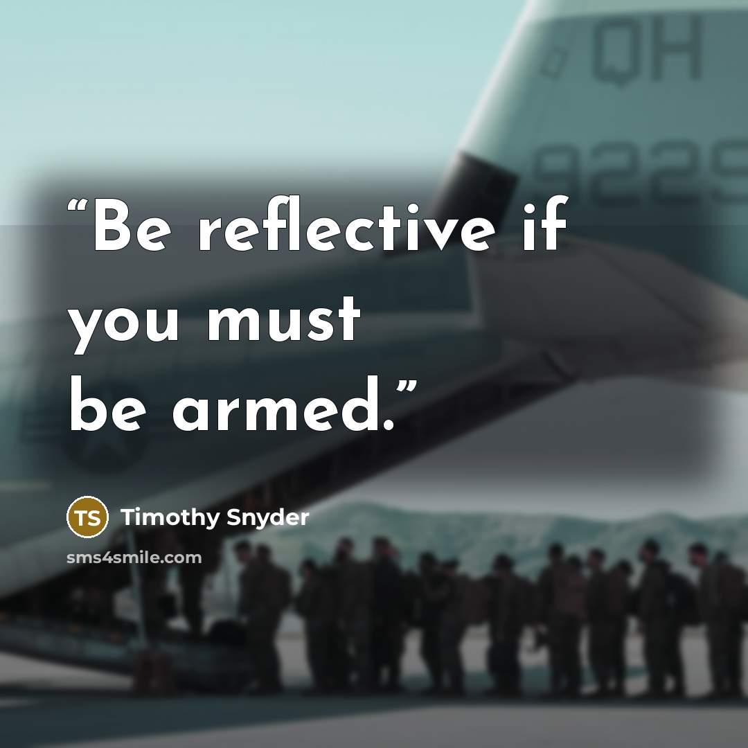 “Be reflective if you must be armed.” quote by Timothy Snyder