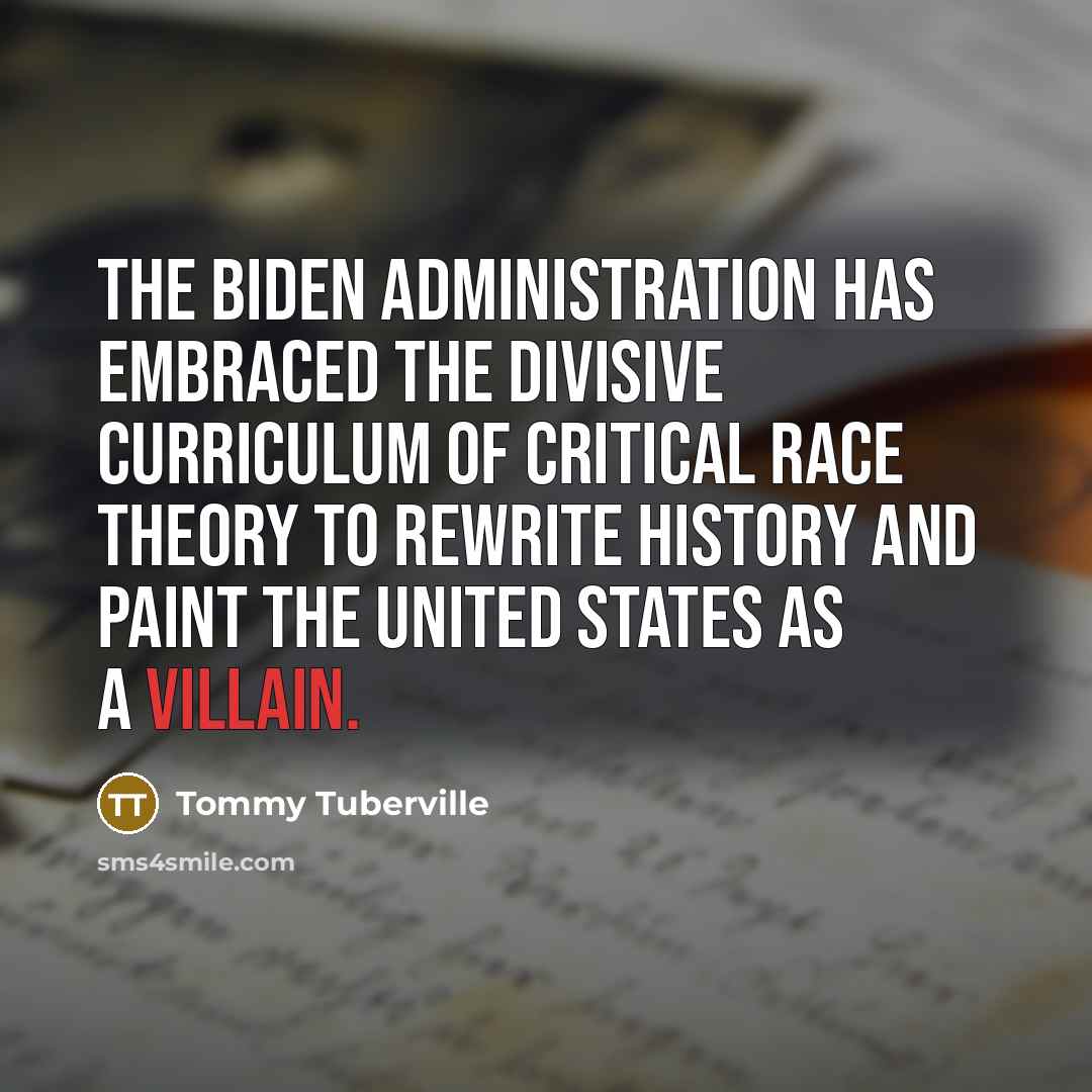 “The Biden administration has embraced the divisive curriculum of Critical Race Theory to rewrite history and paint the United States as a villain.” quote by Tommy Tuberville