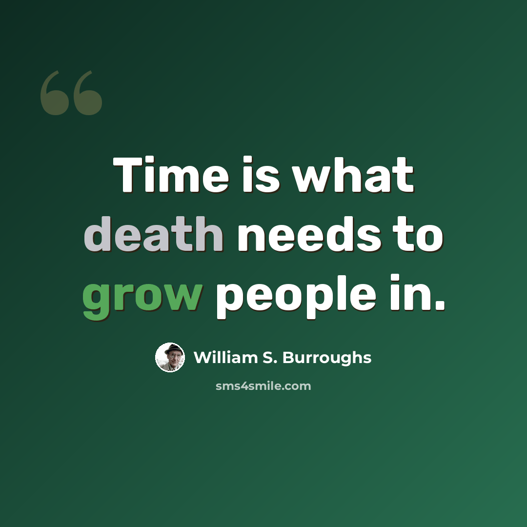 “Time is what death needs to grow people in.” quote by William S. Burroughs