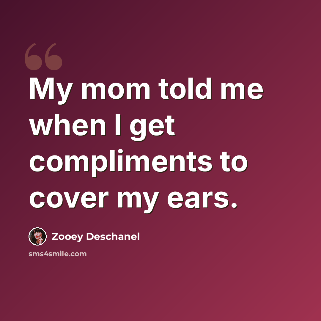 “My mom told me when I get compliments to cover my ears.” quote by Zooey Deschanel