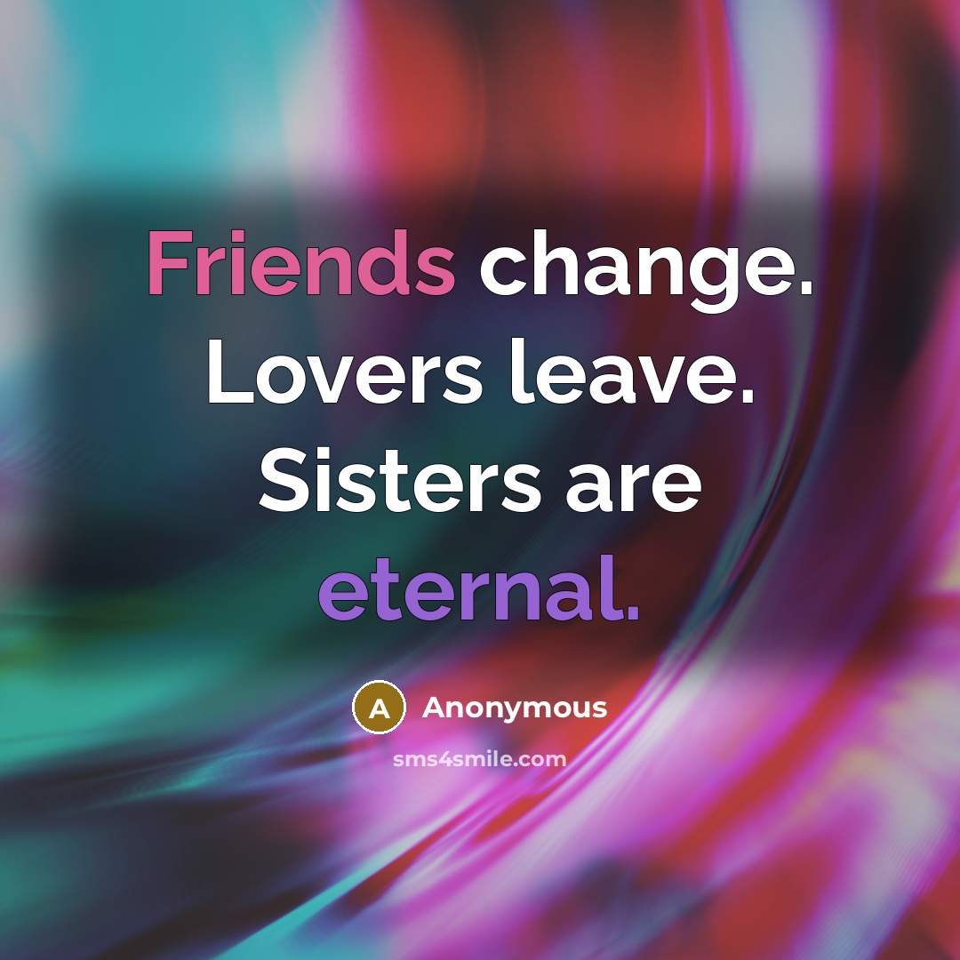 “Friends change. Lovers leave. Sisters are eternal.” quote by Anonymous