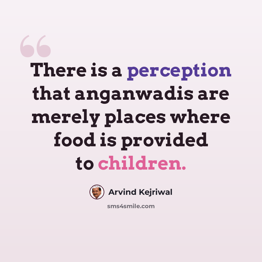 “There is a perception that anganwadis are merely places where food is provided to children.” quote by Arvind Kejriwal