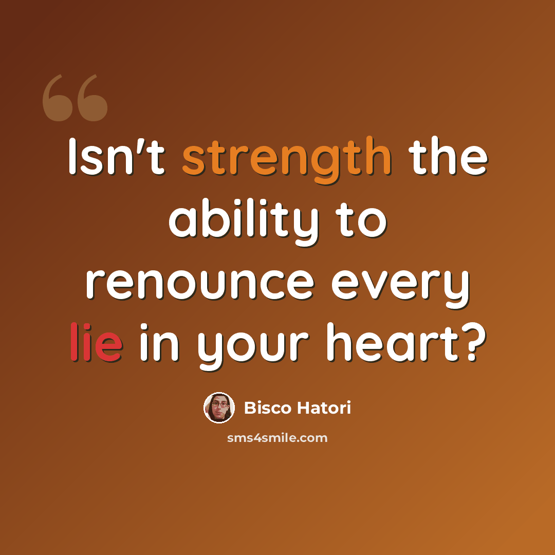 “Isn't strength the ability to renounce every lie in your heart?” quote by Bisco Hatori