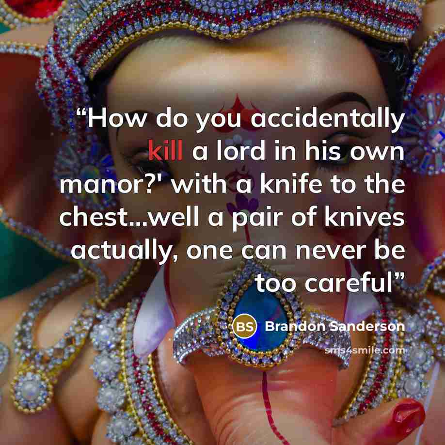“How do you accidentally kill a lord in his own manor?' with a knife to the chest...well a pair of knives actually, one can never be too careful” quote by Brandon Sanderson