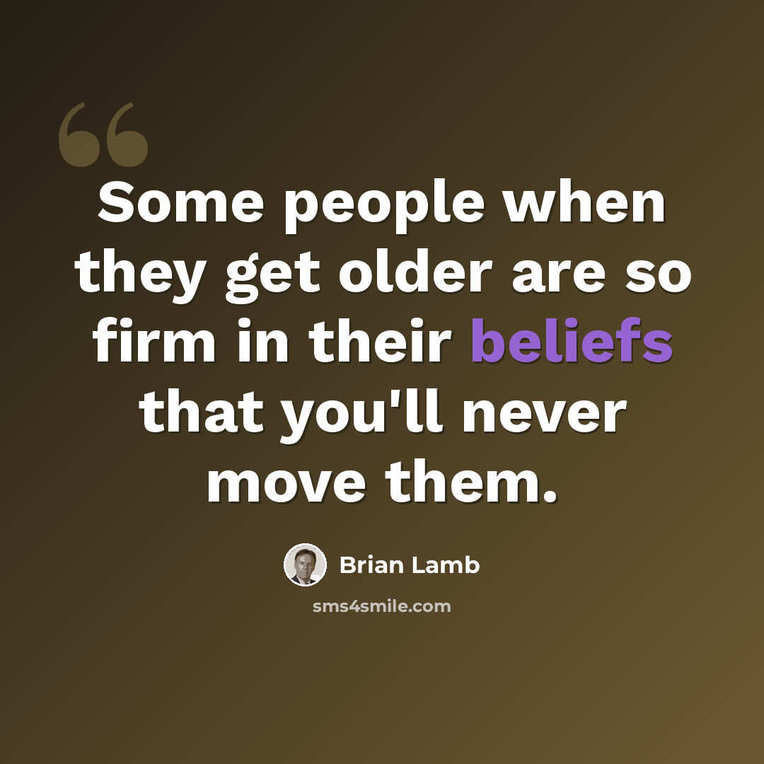 “Some people when they get older are so firm in their beliefs that you'll never move them.” quote by Brian Lamb