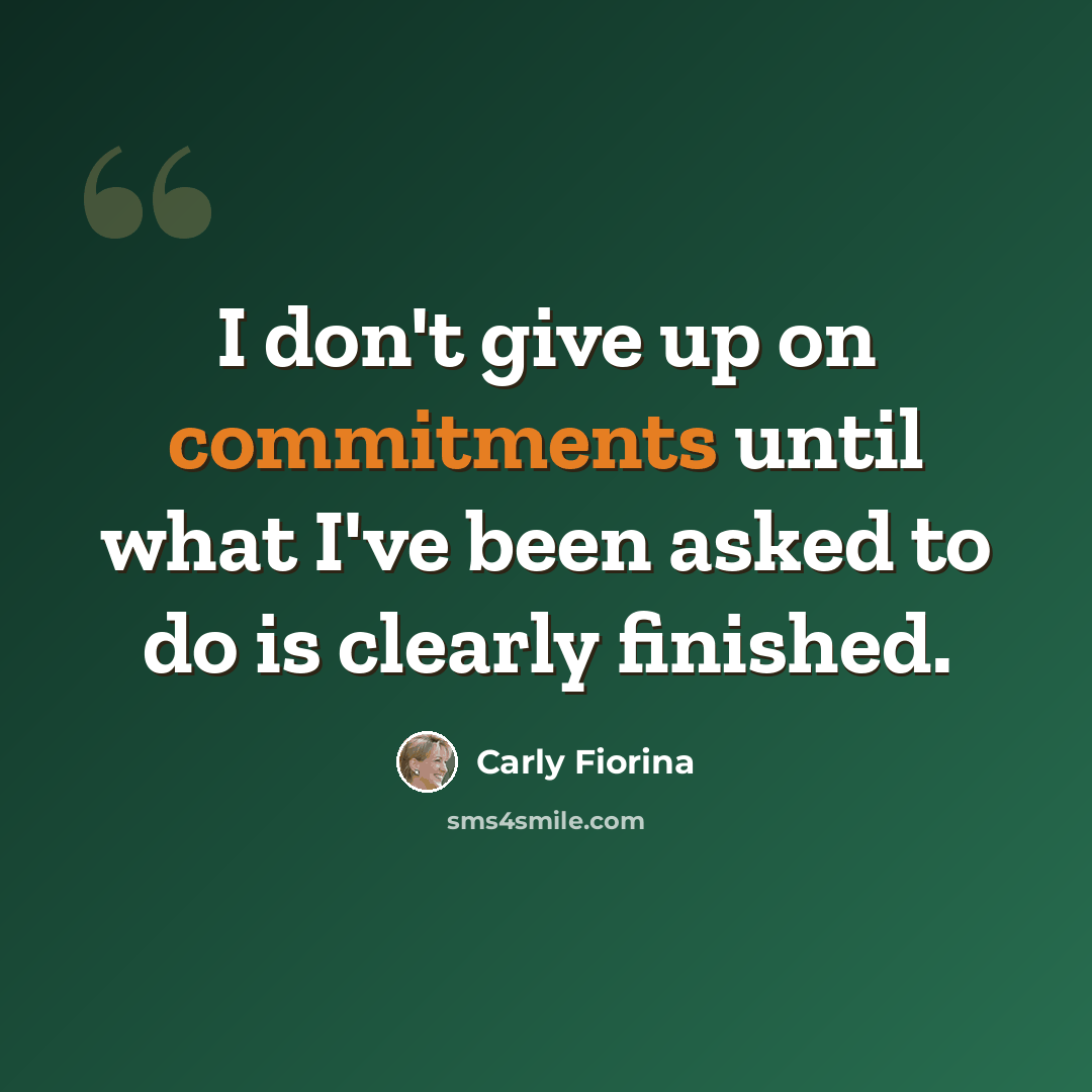 “I don't give up on commitments until what I've been asked to do is clearly finished.” quote by Carly Fiorina