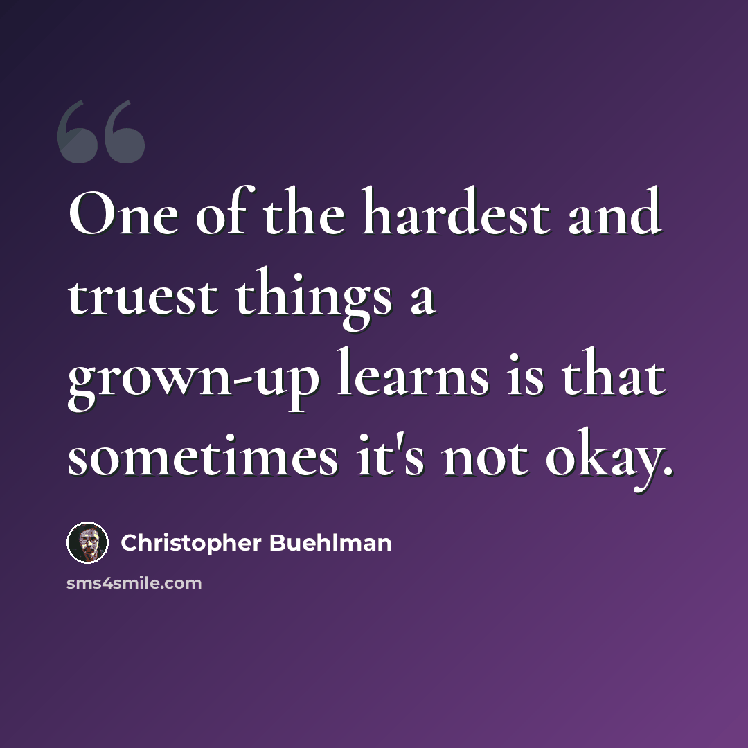 “One of the hardest and truest things a grown-up learns is that sometimes it's not okay.” quote by Christopher Buehlman