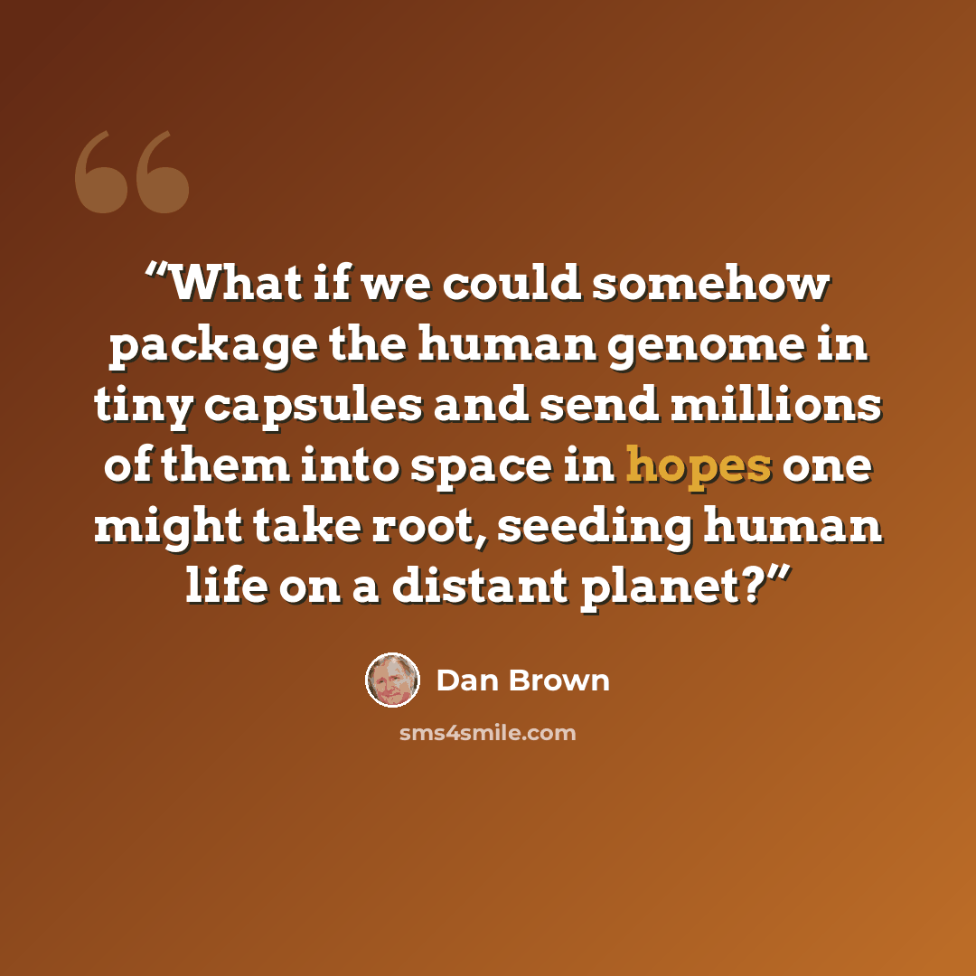 “What if we could somehow package the human genome in tiny capsules and send millions of them into space in hopes one might take root, seeding human life on a distant planet?” quote by Dan Brown