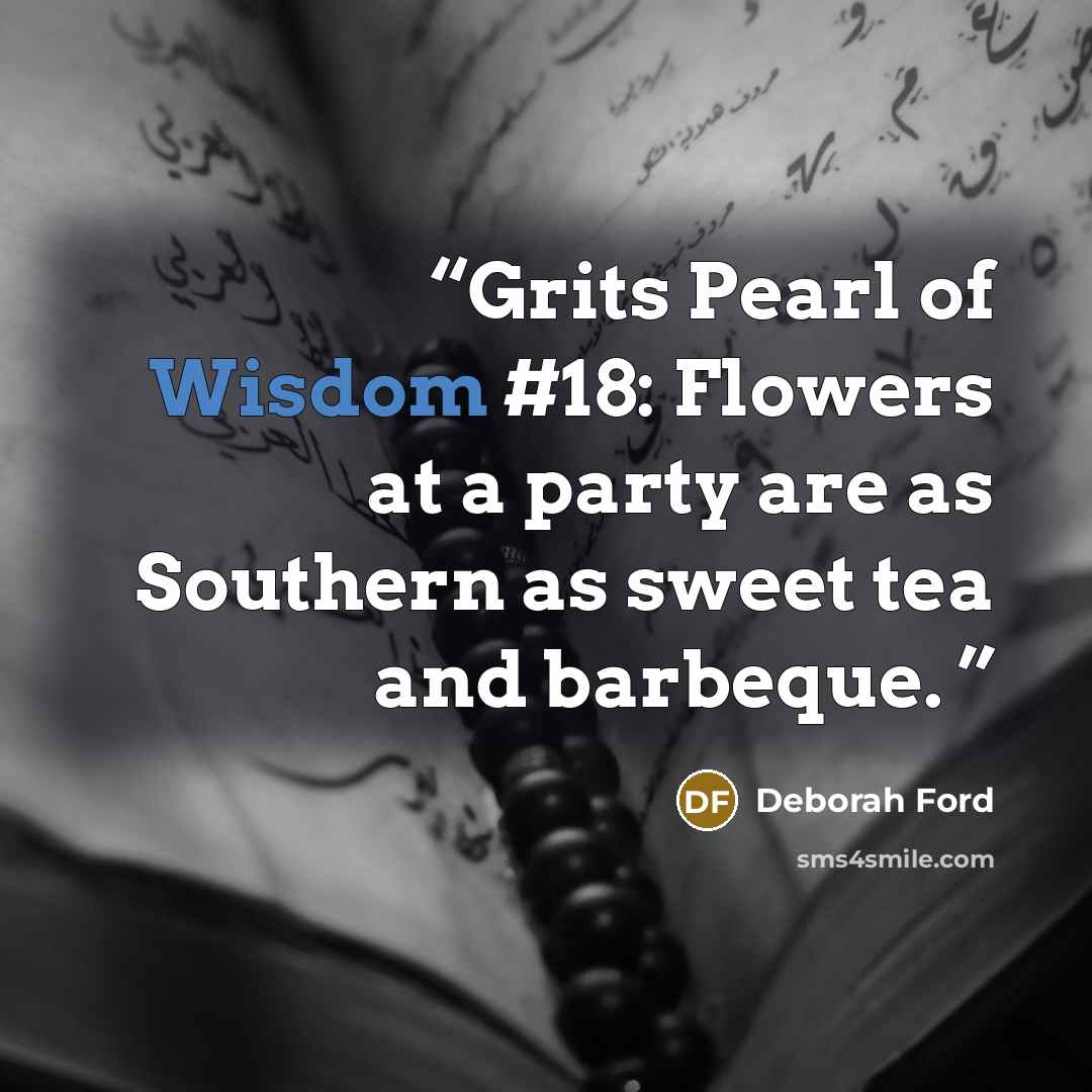 “Grits Pearl of Wisdom #18: Flowers at a party are as Southern as sweet tea and barbeque.” quote by Deborah Ford