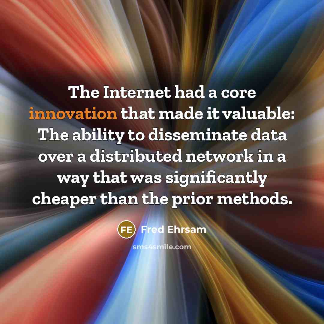 “The Internet had a core innovation that made it valuable: The ability to disseminate data over a distributed network in a way that was significantly cheaper than the prior methods.” quote by Fred Ehrsam