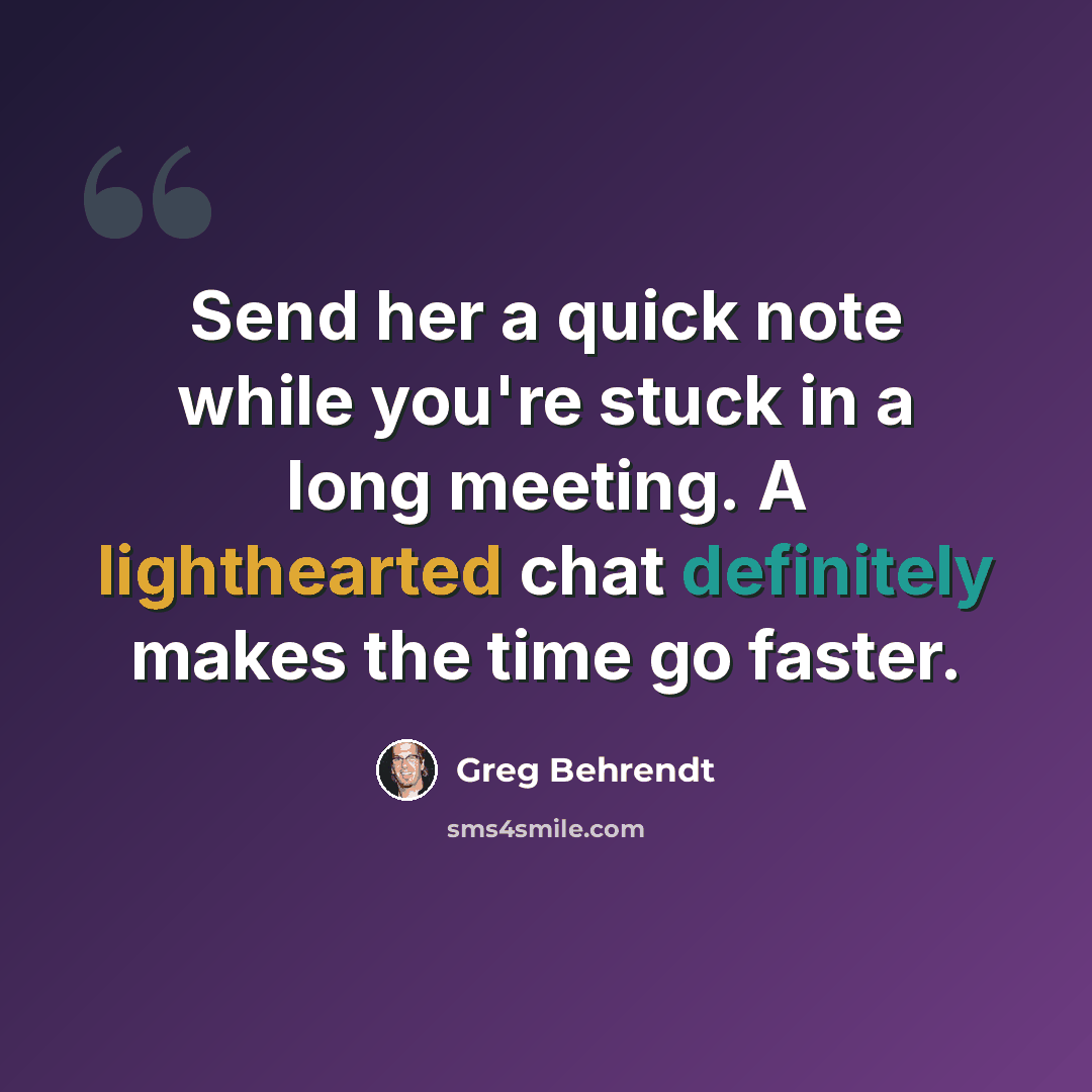 “Send her a quick note while you're stuck in a long meeting. A lighthearted chat definitely makes the time go faster.” quote by Greg Behrendt