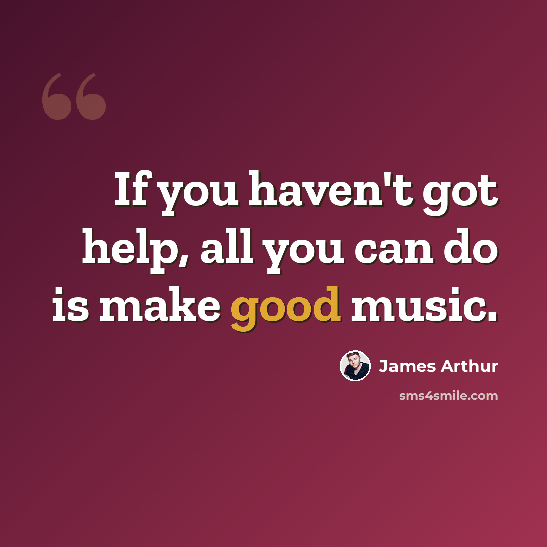 “If you haven't got help, all you can do is make good music.” quote by James Arthur