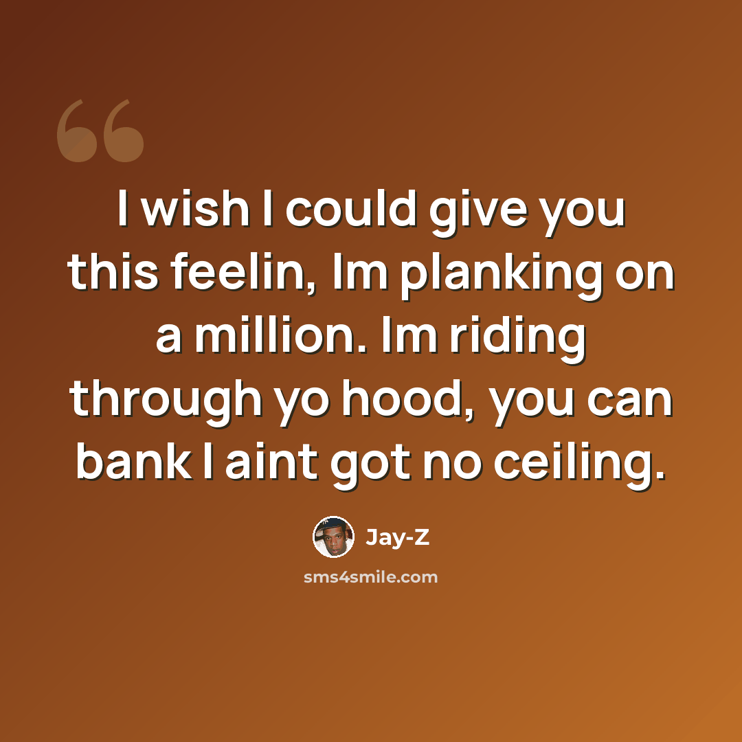 “I wish I could give you this feelin, Im planking on a million. Im riding through yo hood, you can bank I aint got no ceiling.” quote by Jay-Z