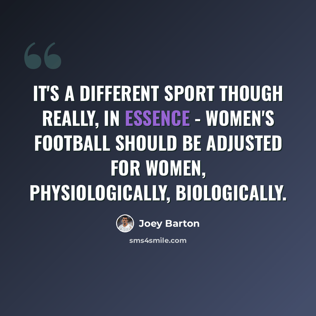 “It's a different sport though really, in essence - women's football should be adjusted for women, physiologically, biologically.” quote by Joey Barton