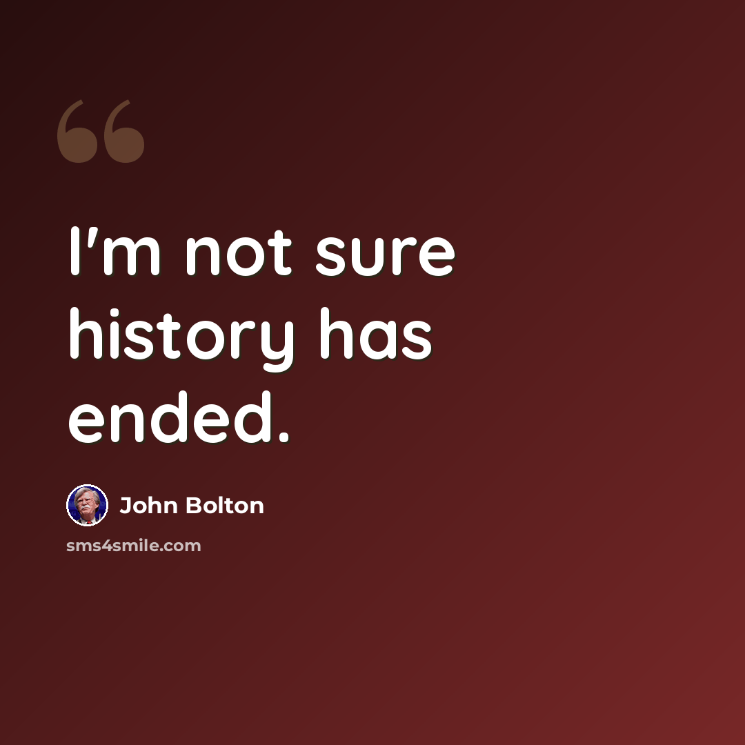 “I'm not sure history has ended.” quote by John Bolton
