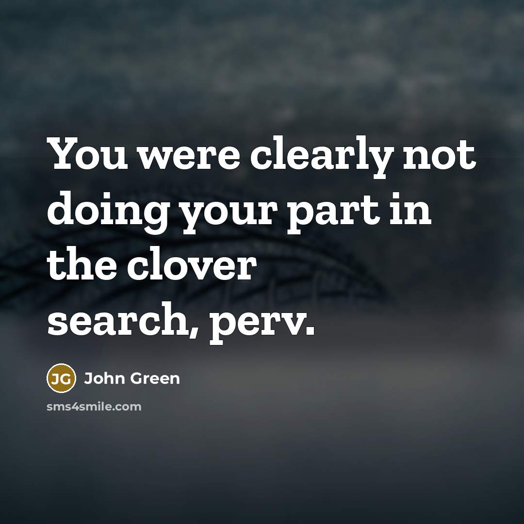 “You were clearly not doing your part in the clover search, perv.” quote by John Green