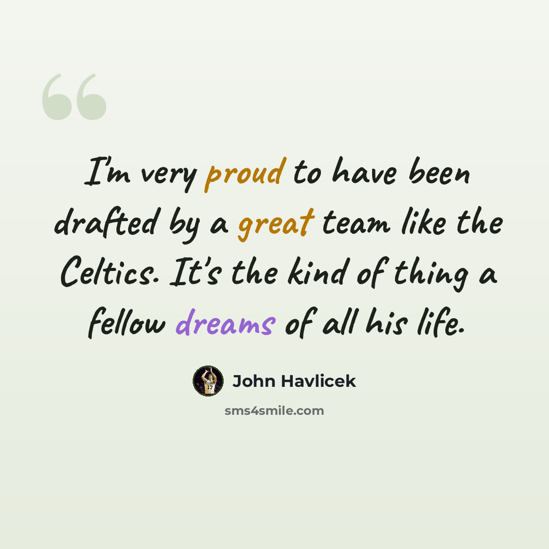 “I'm very proud to have been drafted by a great team like the Celtics. It's the kind of thing a fellow dreams of all his life.” quote by John Havlicek