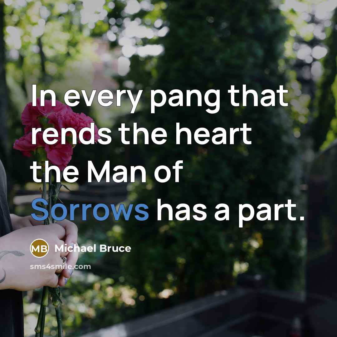 “In every pang that rends the heart the Man of Sorrows has a part.” quote by Michael Bruce