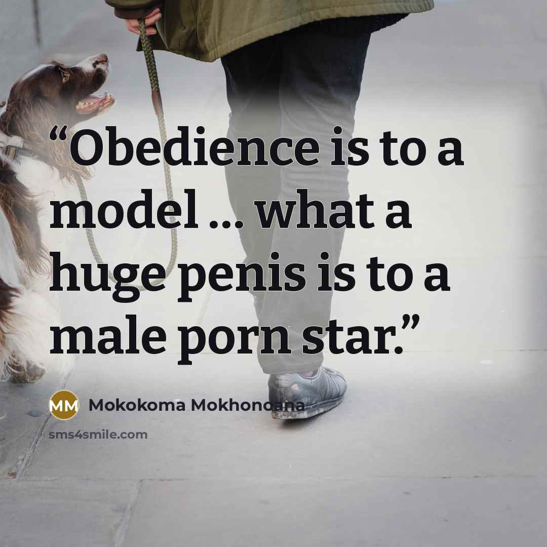 “Obedience is to a model … what a huge penis is to a male porn star.” quote by Mokokoma Mokhonoana