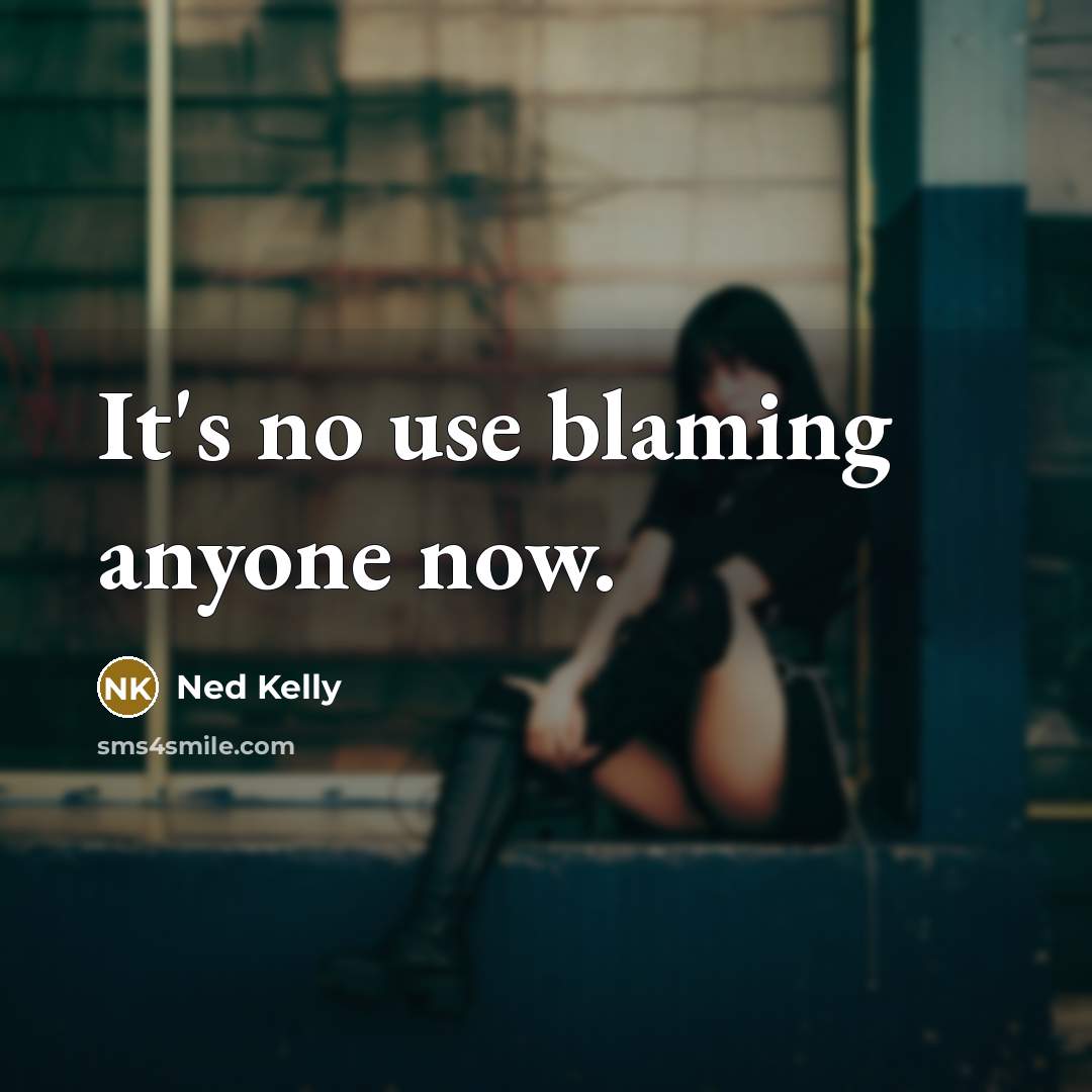 “It's no use blaming anyone now.” quote by Ned Kelly