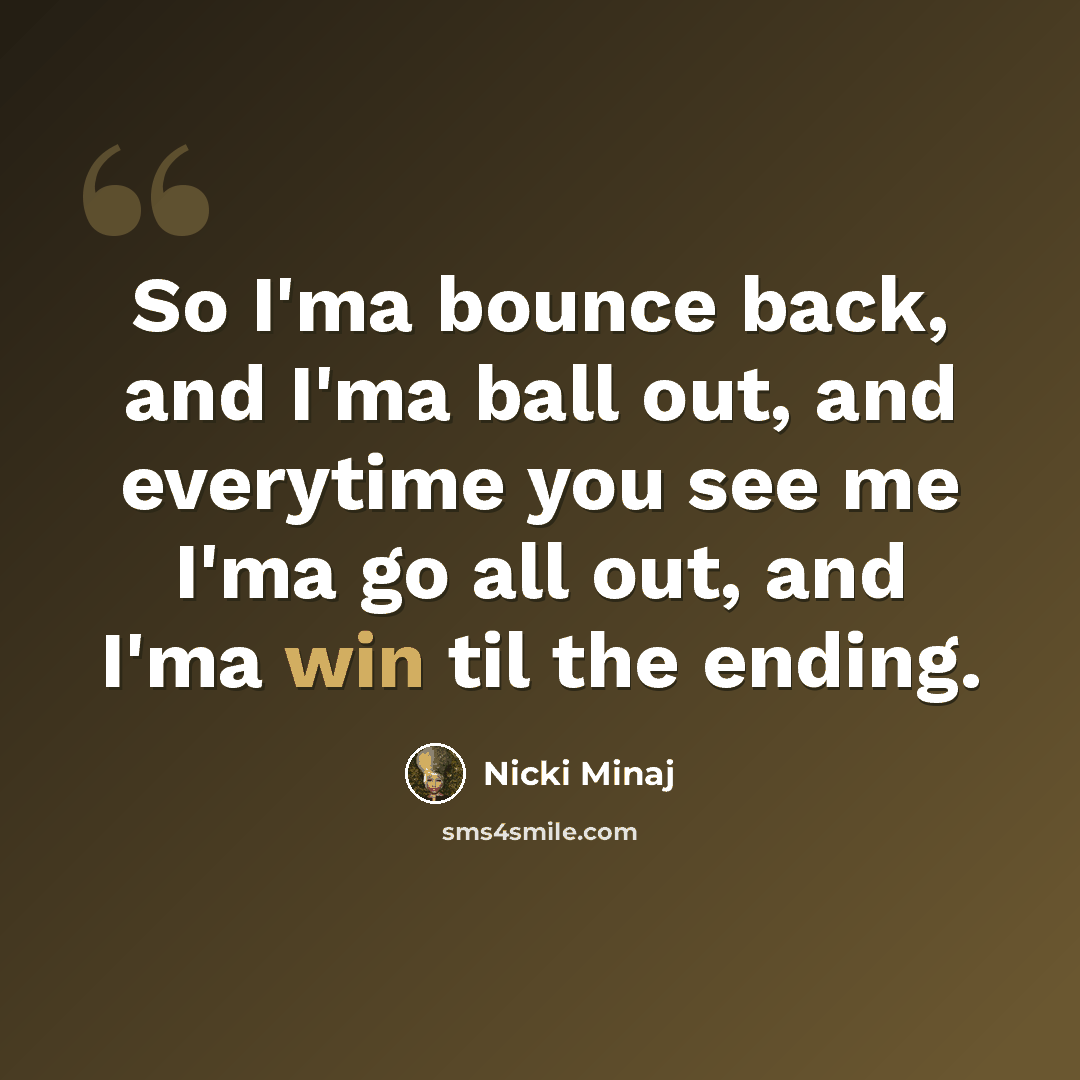 “So I'ma bounce back, and I'ma ball out, and everytime you see me I'ma go all out, and I'ma win til the ending.” quote by Nicki Minaj
