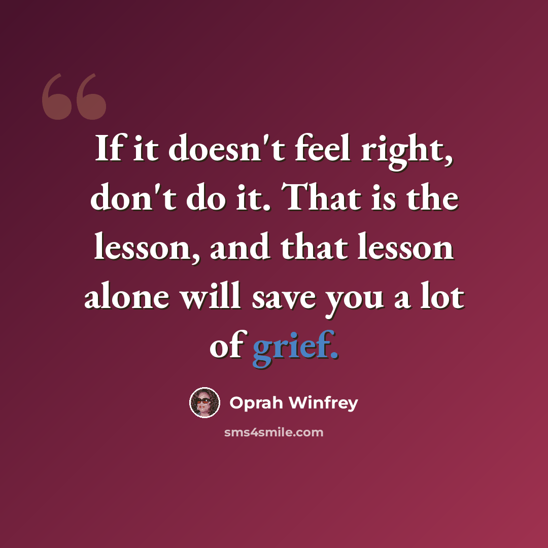 “If it doesn't feel right, don't do it. That is the lesson, and that lesson alone will save you a lot of grief.” quote by Oprah Winfrey
