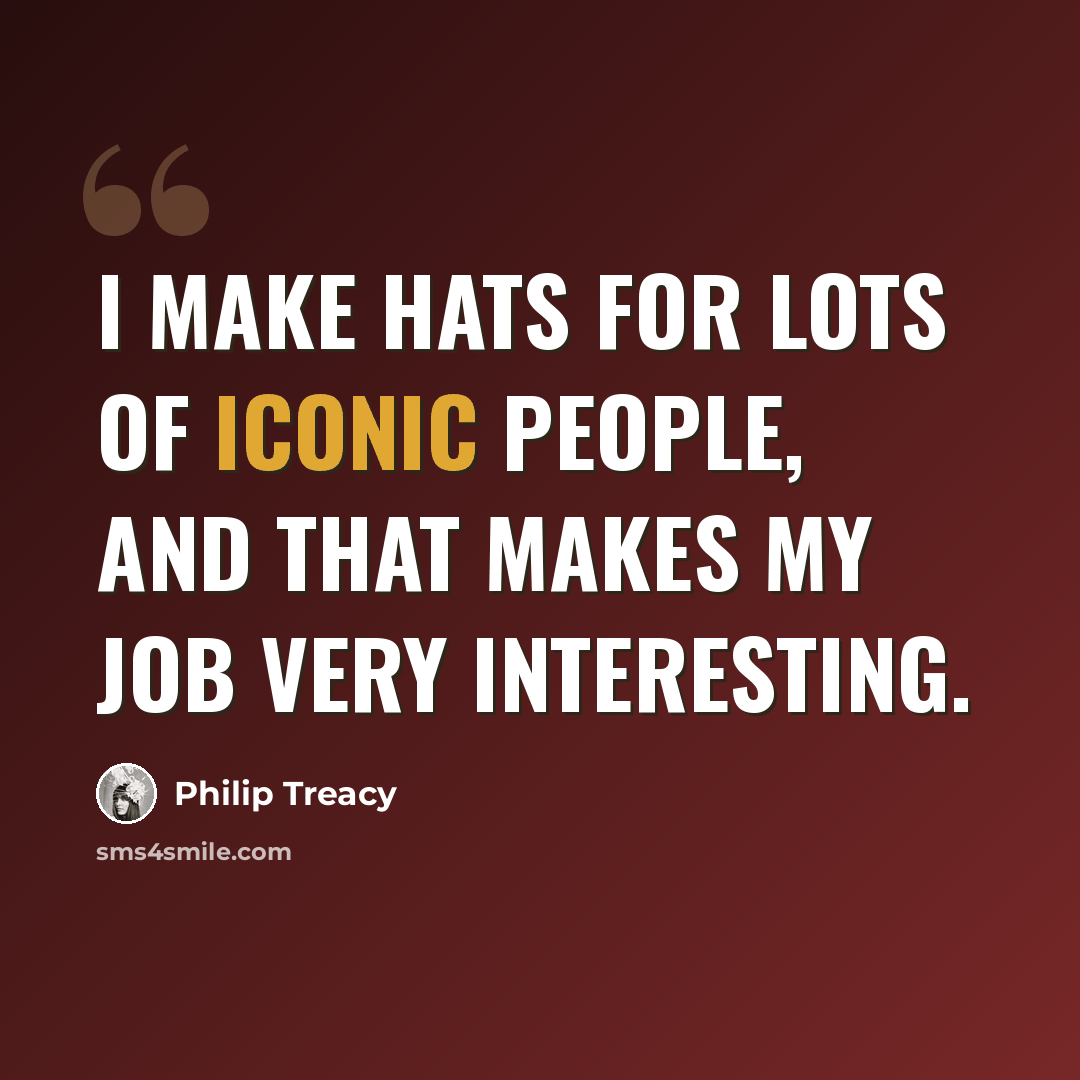 “I make hats for lots of iconic people, and that makes my job very interesting.” quote by Philip Treacy