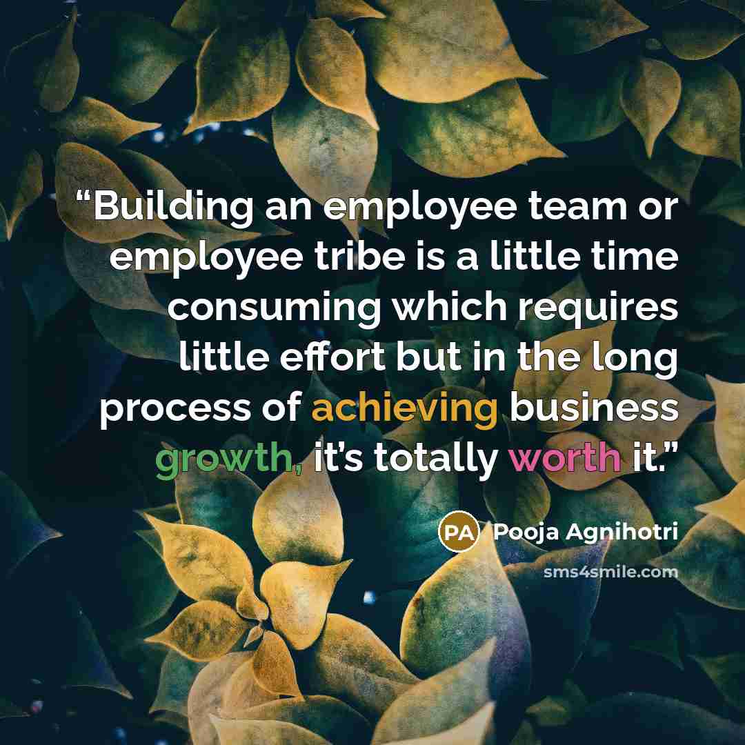 “Building an employee team or employee tribe is a little time consuming which requires little effort but in the long process of achieving business growth, it’s totally worth it.” quote by Pooja Agnihotri