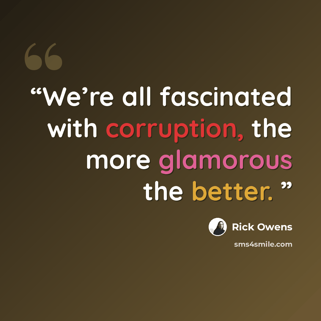 “We’re all fascinated with corruption, the more glamorous the better.” quote by Rick Owens
