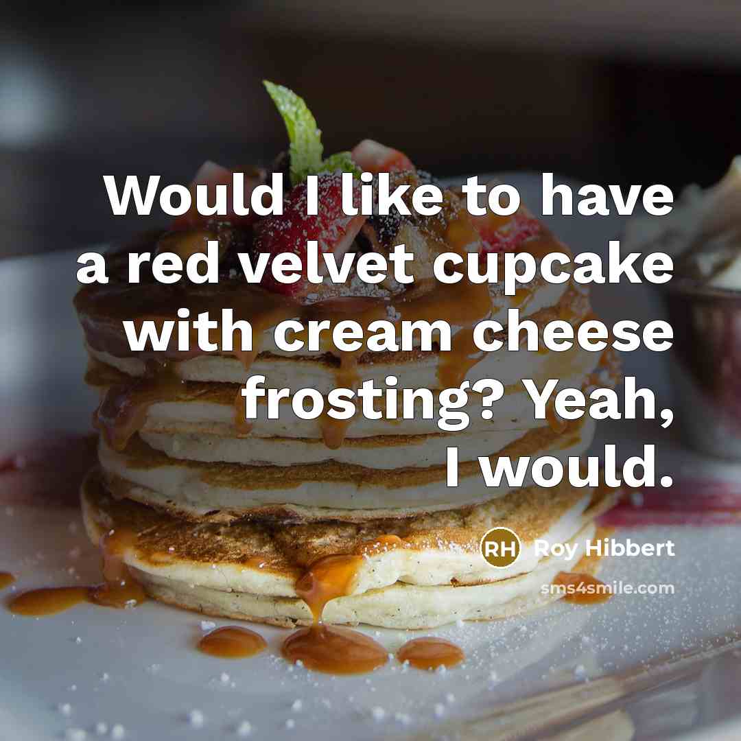 “Would I like to have a red velvet cupcake with cream cheese frosting? Yeah, I would.” quote by Roy Hibbert