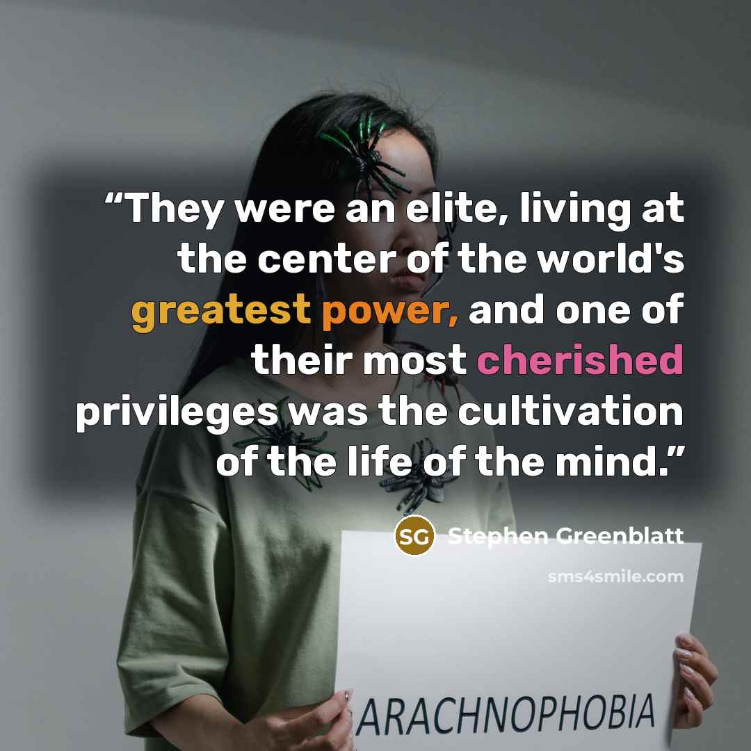 “They were an elite, living at the center of the world's greatest power, and one of their most cherished privileges was the cultivation of the life of the mind.” quote by Stephen Greenblatt