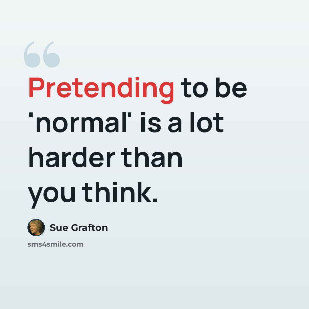 “Pretending to be 'normal' is a lot harder than you think.” quote by Sue Grafton
