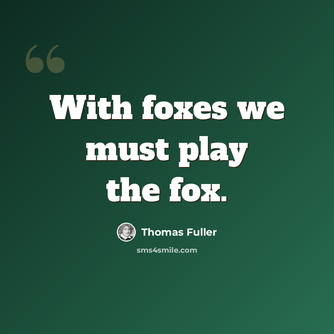 “With foxes we must play the fox.” quote by Thomas Fuller