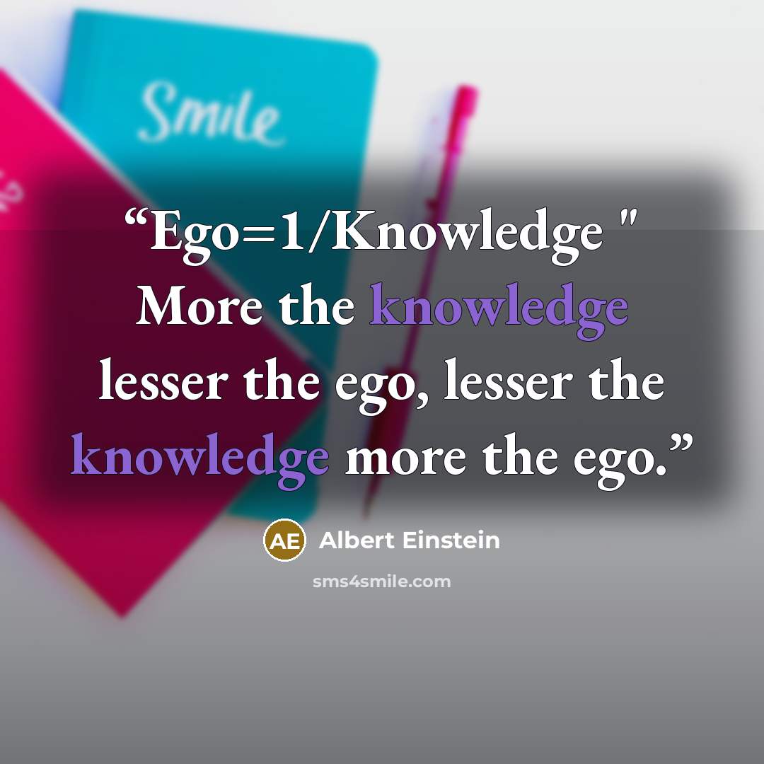 “Ego=1/Knowledge " More the knowledge lesser the ego, lesser the knowledge more the ego.” quote by Albert Einstein
