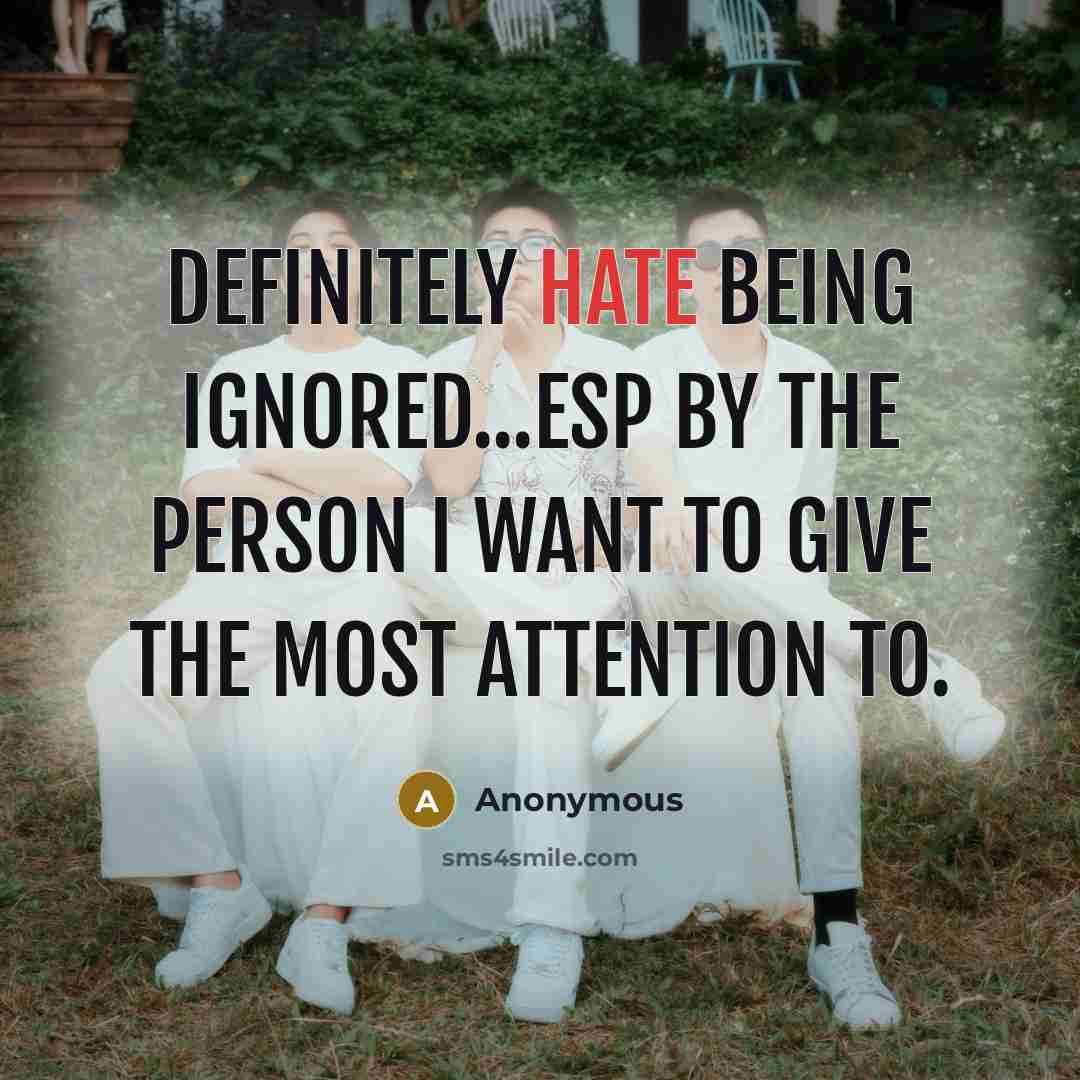 “Definitely hate being ignored...esp by the person I want to give the most attention to.” quote by Anonymous