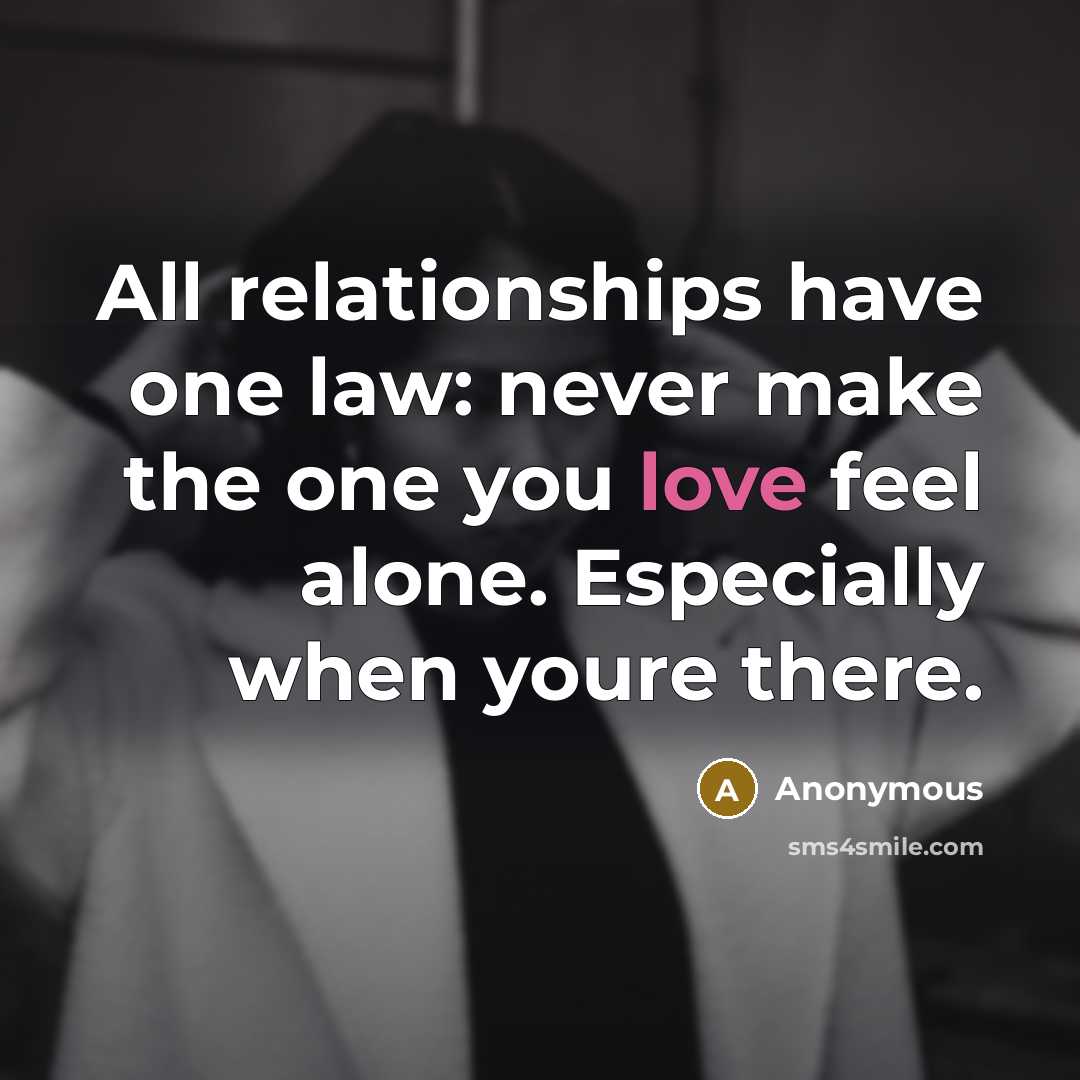 “All relationships have one law: never make the one you love feel alone. Especially when youre there.” quote by Anonymous