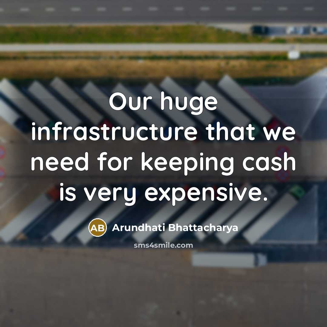 “Our huge infrastructure that we need for keeping cash is very expensive.” quote by Arundhati Bhattacharya