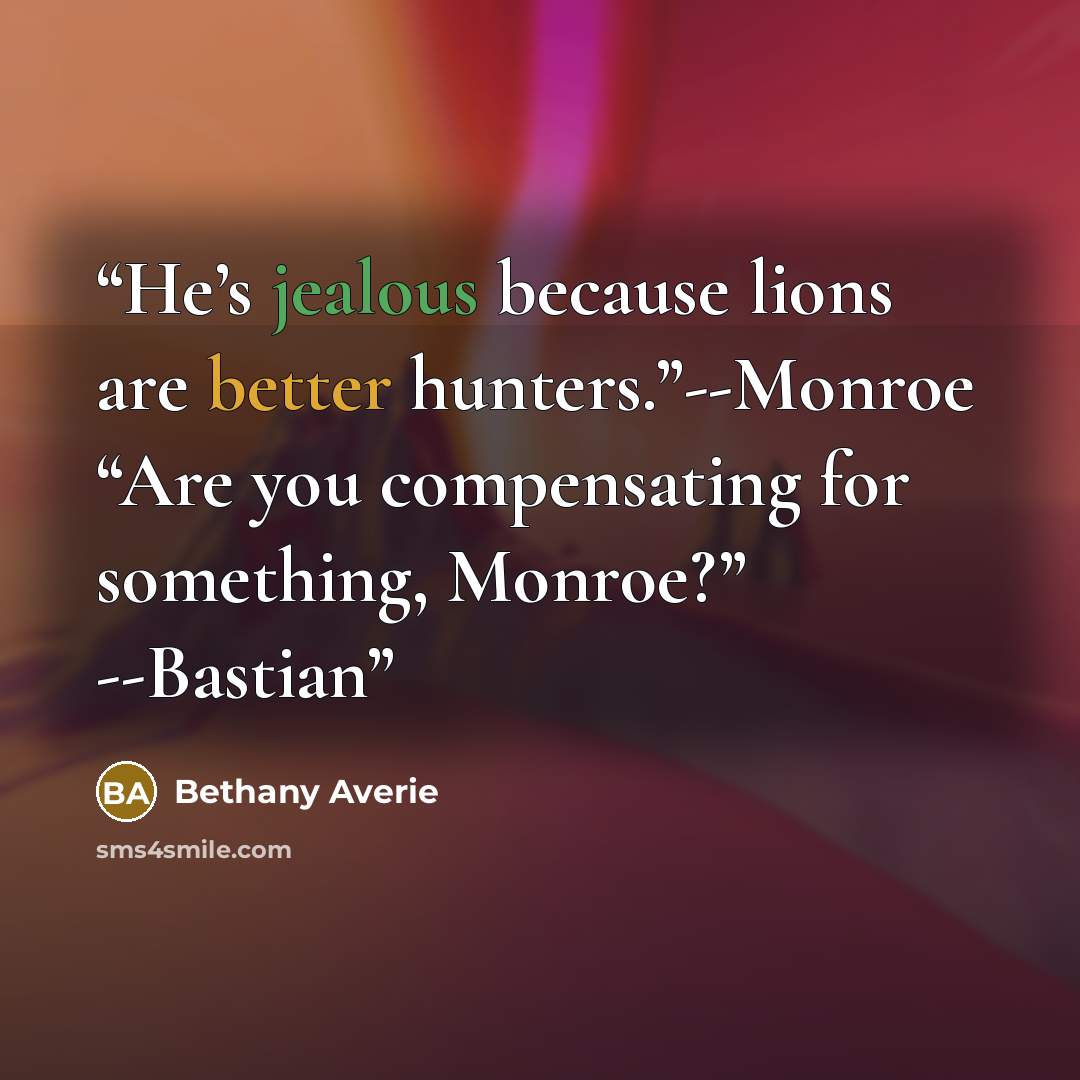 “He’s jealous because lions are better hunters.”--Monroe “Are you compensating for something, Monroe?” --Bastian” quote by Bethany Averie