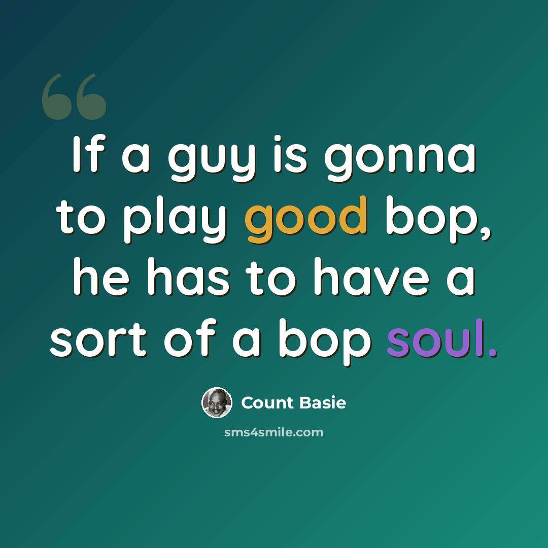 “If a guy is gonna to play good bop, he has to have a sort of a bop soul.” quote by Count Basie
