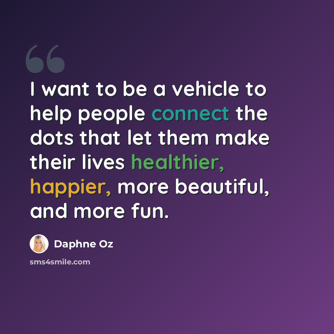 “I want to be a vehicle to help people connect the dots that let them make their lives healthier, happier, more beautiful, and more fun.” quote by Daphne Oz