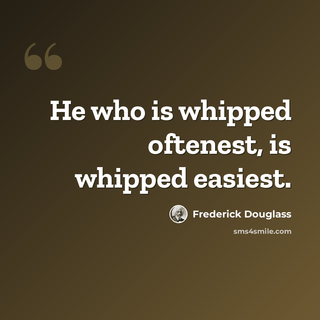 “He who is whipped oftenest, is whipped easiest.” quote by Frederick Douglass