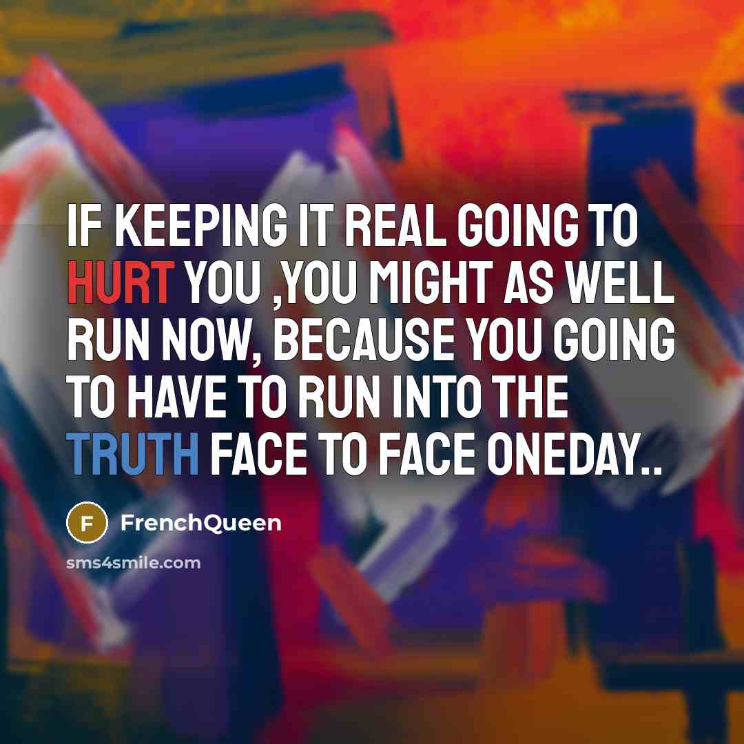 “If keeping it real going to hurt you ,you might as well run now, because you going to have to run into the truth face to face oneday..” quote by Frenchqueen