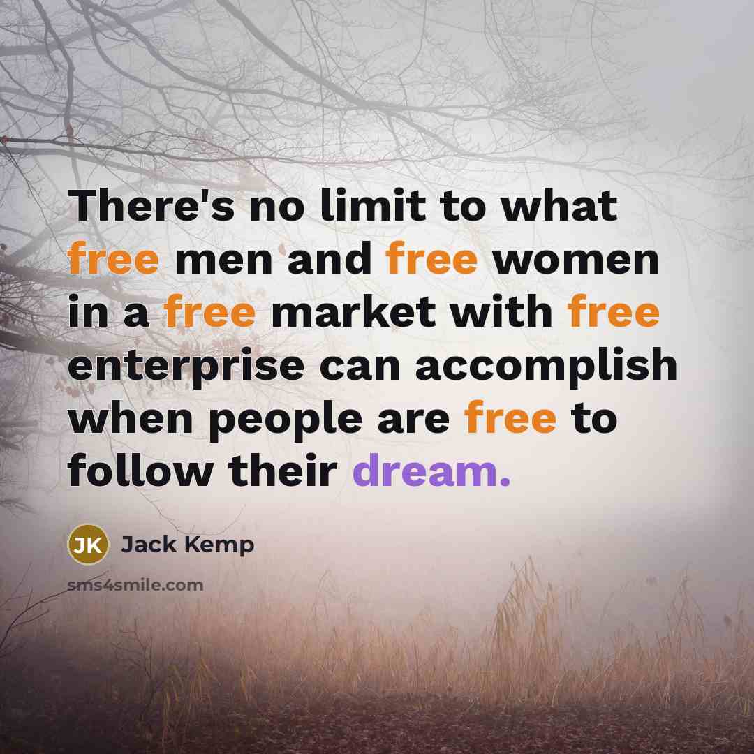 “There's no limit to what free men and free women in a free market with free enterprise can accomplish when people are free to follow their dream.” quote by Jack Kemp