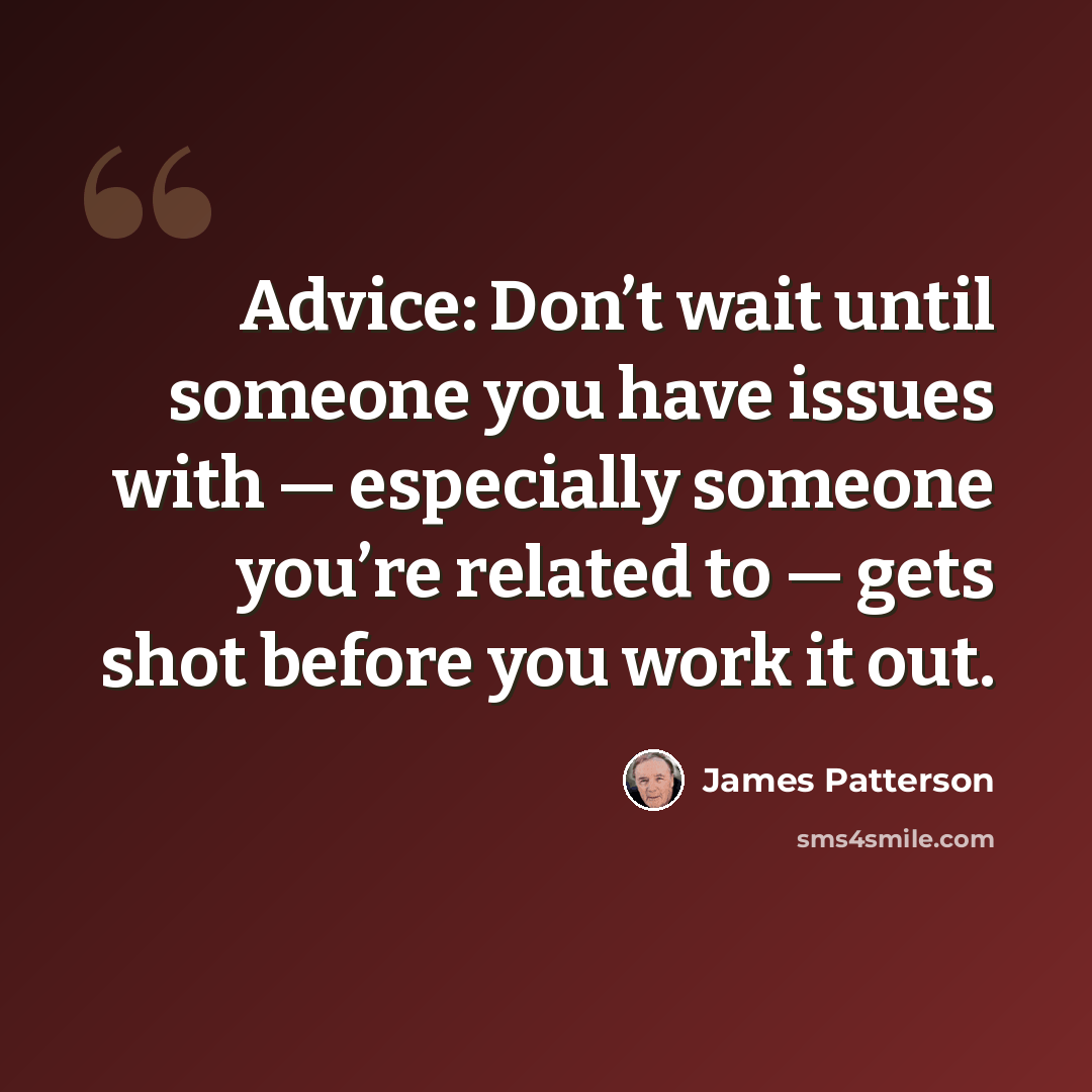 “Advice: Don’t wait until someone you have issues with — especially someone you’re related to — gets shot before you work it out.” quote by James Patterson