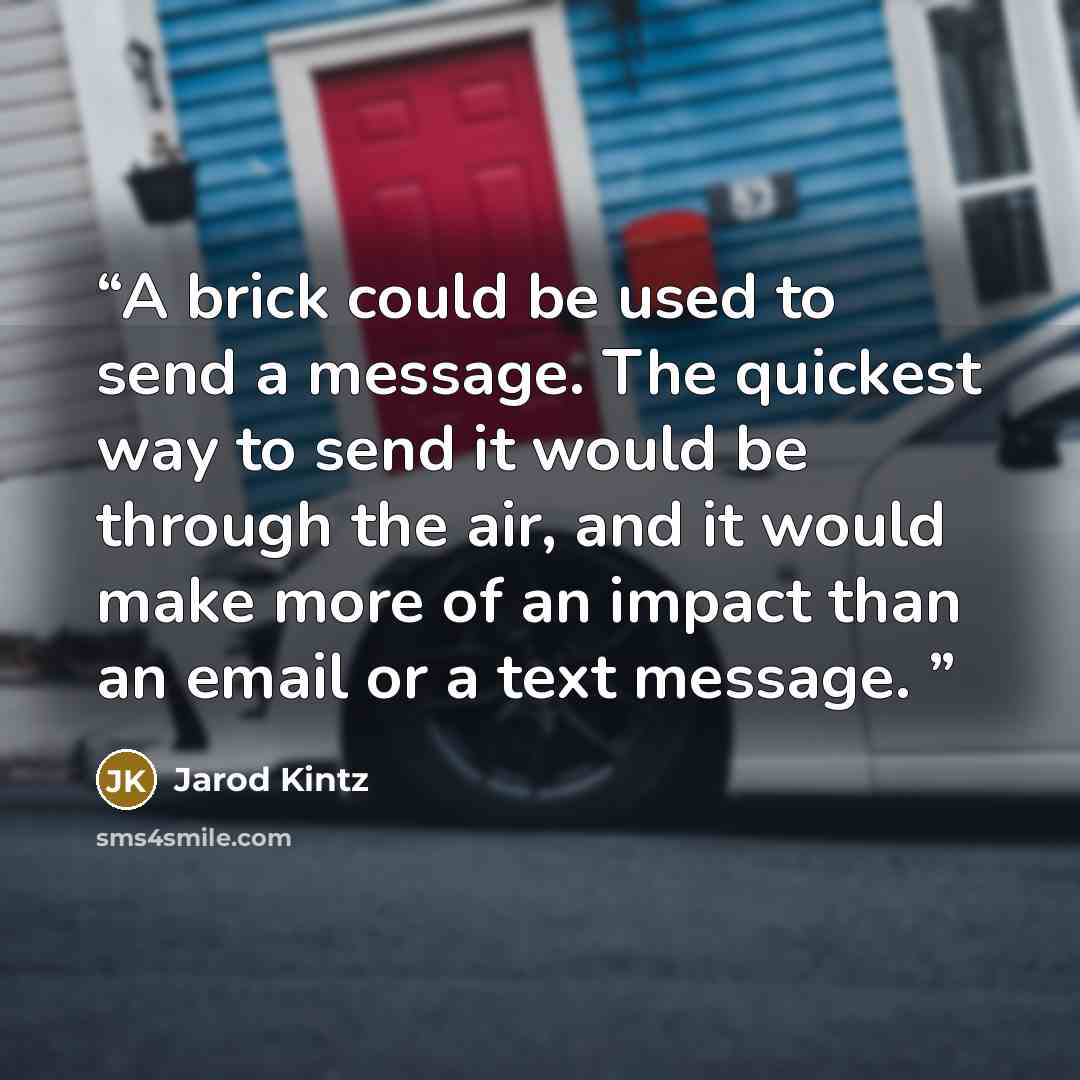 “A brick could be used to send a message. The quickest way to send it would be through the air, and it would make more of an impact than an email or a text message.” quote by Jarod Kintz