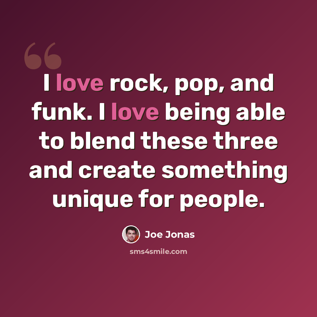 “I love rock, pop, and funk. I love being able to blend these three and create something unique for people.” quote by Joe Jonas