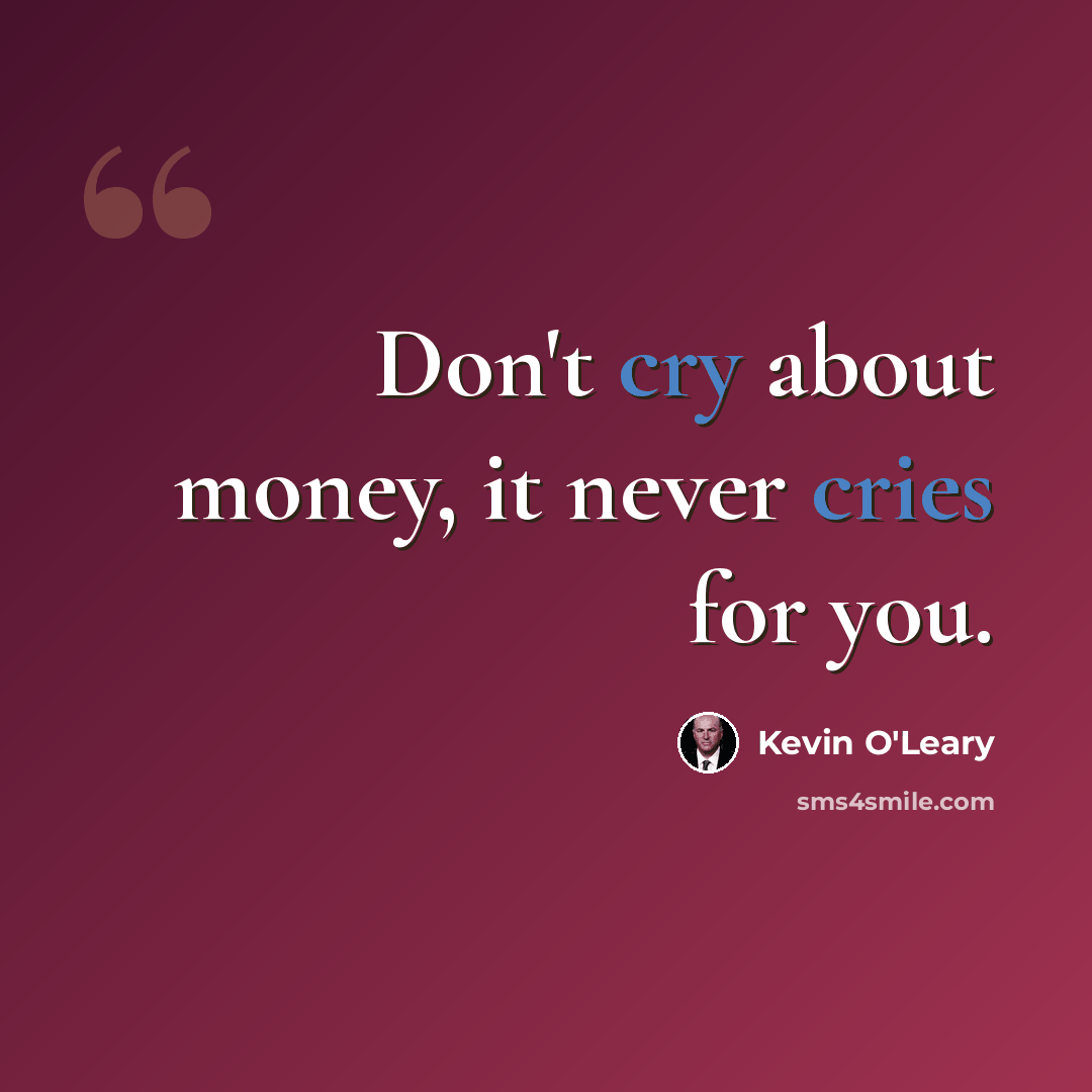 “Don't cry about money, it never cries for you.” quote by Kevin O'Leary