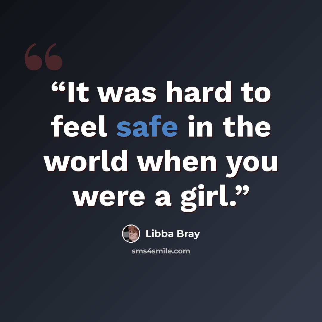 “It was hard to feel safe in the world when you were a girl.” quote by Libba Bray