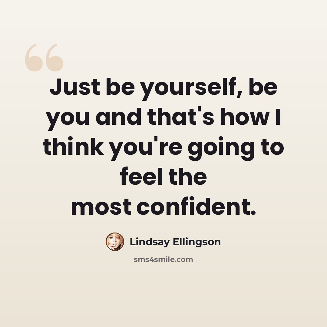 “Just be yourself, be you and that's how I think you're going to feel the most confident.” quote by Lindsay Ellingson